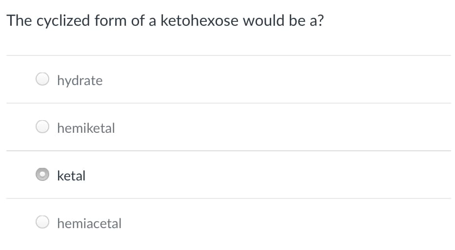 The cyclized form of a ketohexose would be a?
hydrate
hemiketal
ketal
hemiacetal
