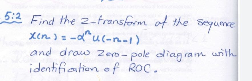 5:2 Find the 2-transform
x(n) = -d^u(-m-1)
of the sequence
and draw Zero- pole diagram with
identification of ROC.