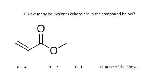 1) How many equivalent Carbons are in the compound below?
i
a. 4
b. 2
d. none of the above
c. 1