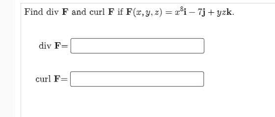 Find div F and curl F if F(r,y, z) = 2°i – 7j + yzk.
div F=
curl F=
