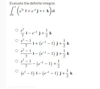 Evaluate the definite integral.
I (" i+e*j+t k)dt
O el - 1
i+ (e- - 1) j+ k
7
O e - 1
i- (- 1) j+ k
근-(e-1-1) +.
(e - 1) i- (e- – 1) j+ k
e - 1
1.
