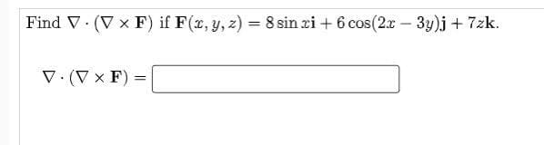 Find V. (V x F) if F(x, y, z) = 8 sin ri + 6 cos(2.x - 3y)j + 7zk.
V.(V x F)
