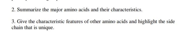 2. Summarize the major amino acids and their characteristics.
3. Give the characteristic features of other amino acids and highlight the side
chain that is unique.
