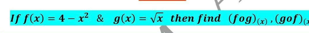 If f(x) = 4 - x? & g(x) = Vx then find (fog)(x) » (gof)
