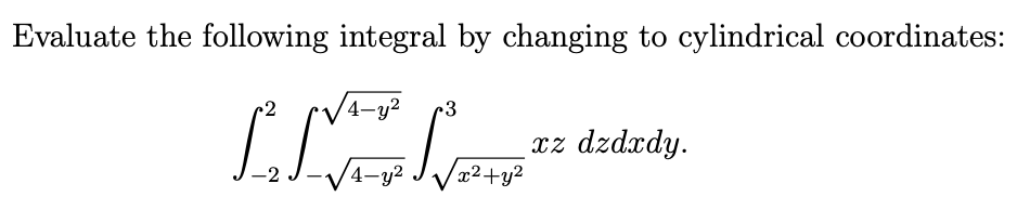 Evaluate the following integral by changing to cylindrical coordinates:
2
4-y2
3
xz dzdxdy.
x²+y2
V4-y?

