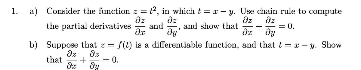 a) Consider the function z =
t2, in whicht = x – y. Use chain rule to compute
dz
1.
dz
and
dy'
dz
and show that
dz
= 0.
ду
the partial derivatives
f(t) is a differentiable function, and that t = x – y. Show
b) Suppose that z =
dz
dz
+
that
= 0.
