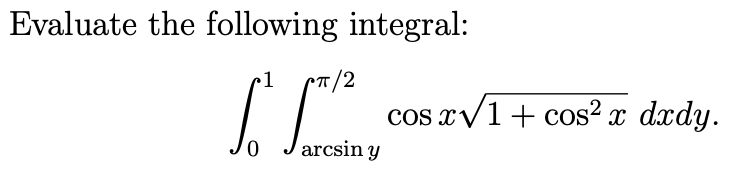 Evaluate the following integral:
1
/2
cos rv1+ cos2² x dxdy.
arcsin y

