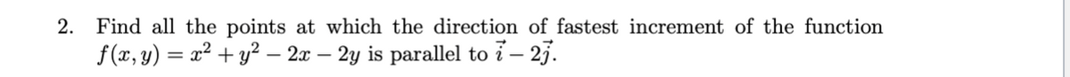 Find all the points at which the direction of fastest increment of the function
f(x, y) = x² + y? – 2x – 2y is parallel to i– 23.
2.
