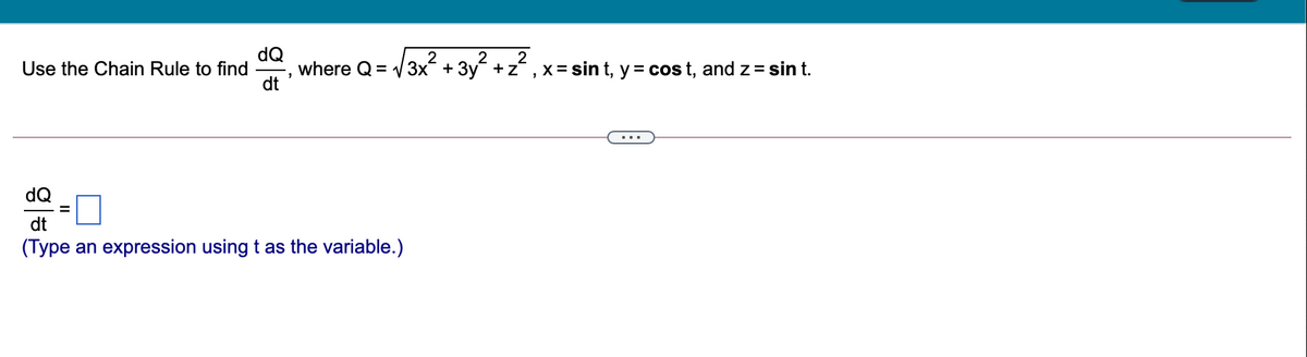 dQ
where Q = V3x´ + 3y +z, x= sin t, y = cos t, and z= sin t.
dt
2
Use the Chain Rule to find
dQ
dt
(Type an expression using t as the variable.)
