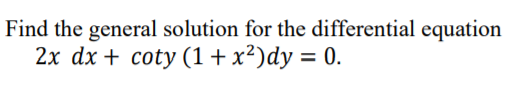 Find the general solution for the differential equation
2x dx + coty (1+ x²)dy = 0.
