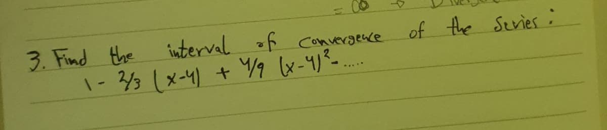 3. Find the
interval f convergence
of Ahe Seviesi
1-3(x-4) + 9 x-4)-..
