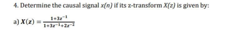 4. Determine the causal signal x(n) if its z-transform X(z) is given by:
a) X(z)
1+3z-1
1+3z-1+2z-2
%3D

