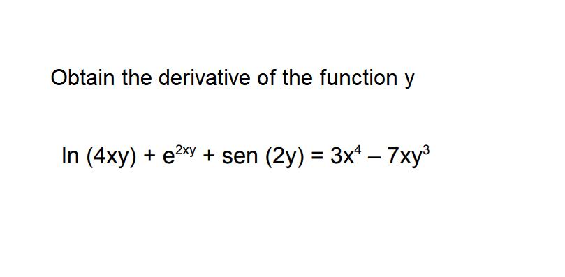 Obtain the derivative of the function y
In (4xy) + e2sy + sen (2y) = 3x – 7xy³
