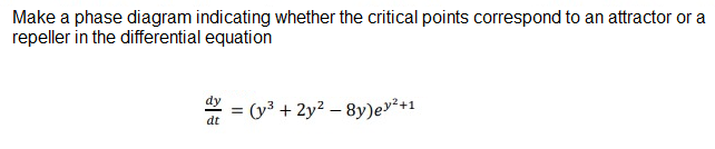 Make a phase diagram indicating whether the critical points correspond to an attractor or a
repeller in the differential equation
dy
= (y3 + 2y? – 8y)ev²+1
%3D
dt
