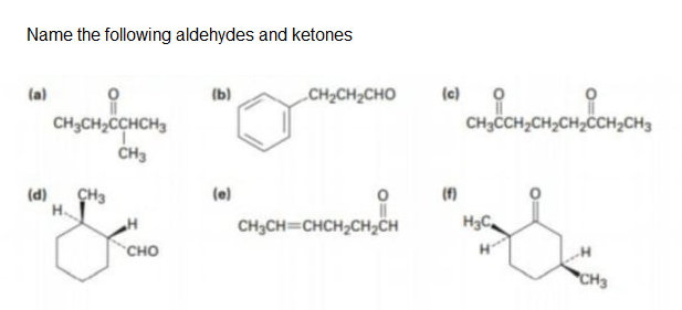 Name the following aldehydes and ketones
(b)
CH2CH2CHO
(c)
(a)
CH3CH,CH;CH2ČCH2CH3
CH3CH2CCHCH3
CH3
(f)
(d)
CH3
(e)
H
CH3CH=CHCH,CH,CH
"сно
CH3
