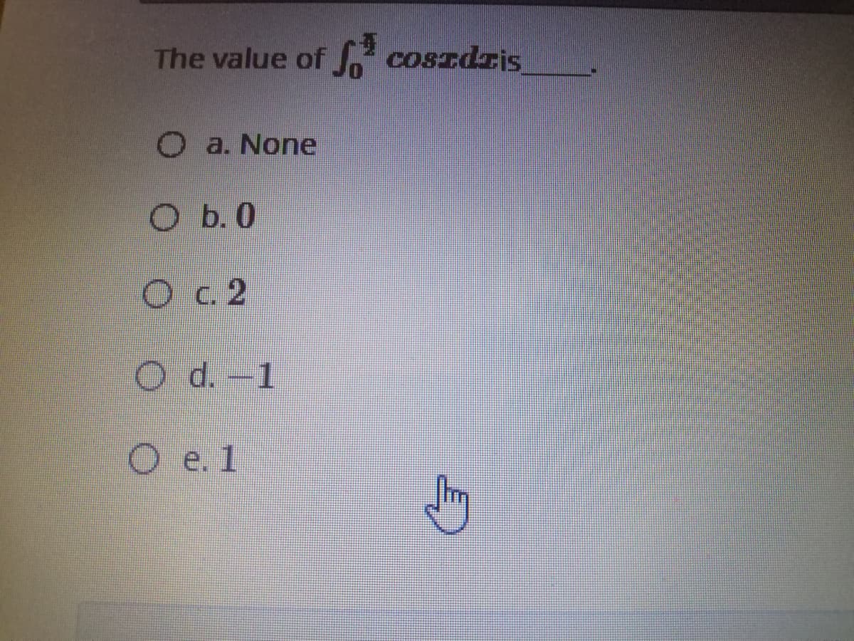 The value of , coSzdzis
O a. None
O b. 0
Oc 2
O d. -1
O e. 1
