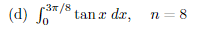 -3π/8
(d) 3/8 tan x dx,
tan x dx, n = 8