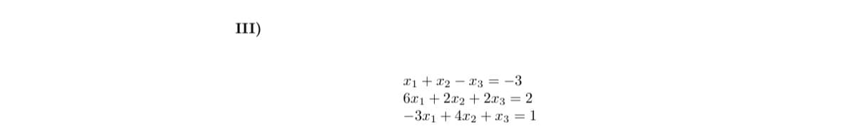 III)
X1 + x2 – x3 = -3
6x1 + 2x2 + 2x3 = 2
-3x1 + 4x2 + x3 = 1
