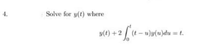 4.
Solve for y(t) where
y(t) +2
(t - u)y(u)du = t.
