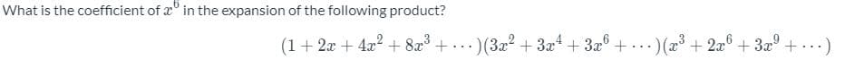 What is the coefficient of x" in the expansion of the following product?
(1+ 2x + 4a2 + 82 + ...)(322 + 3x + 3a6 + . ..) (x³ + 2a
+ 329
