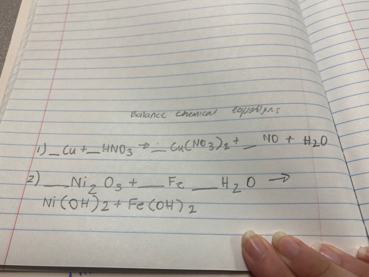 Balance chemICal eojuasians
NO t H20
リー CuーNO3 カ_ CuCNO3)ェ+
2).
Ni, Og +
Fe H, 0
Ni COH)2+ Fe CoH72
