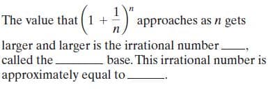 (1 +) approaches as n gets
The value that
larger and larger is the irrational number
called the
base. This irrational number is
approximately equal to.
