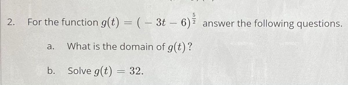 2.
For the function g(t) = (– 3t – 6) answer the following questions.
-
а.
What is the domain of g(t)?
b. Solve g(t) = 32.
