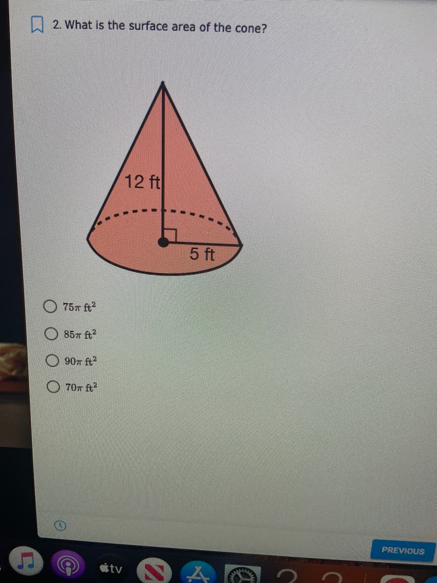 | 2. What is the surface area of the cone?
12 ft
5 ft
O 757 ft?
85л ft?
O 90T ft2
70T ft?
PREVIOUS
étv
