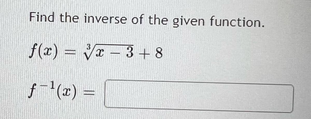 Find the inverse of the given function.
f(x) = - 3 + 8
3+8
f-(x) =
