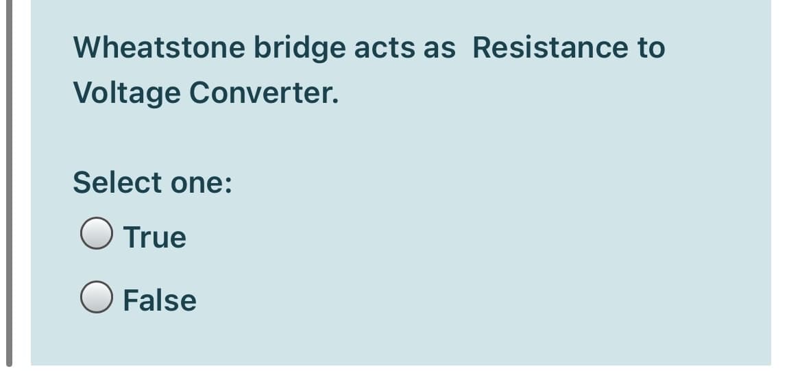 Wheatstone bridge acts as Resistance to
Voltage Converter.
Select one:
True
False
