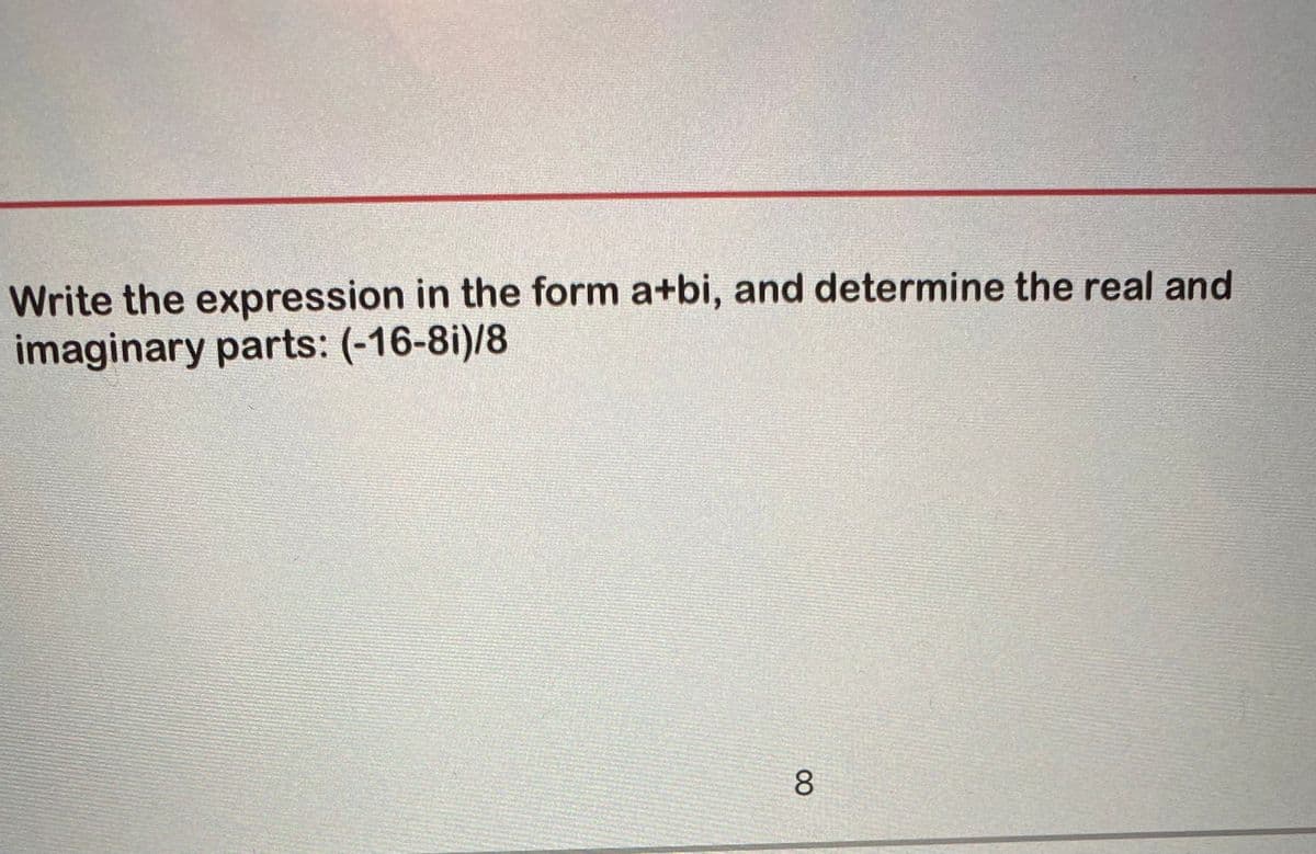 Write the expression in the form a+bi, and determine the real and
imaginary parts: (-16-8i)/8
8.
