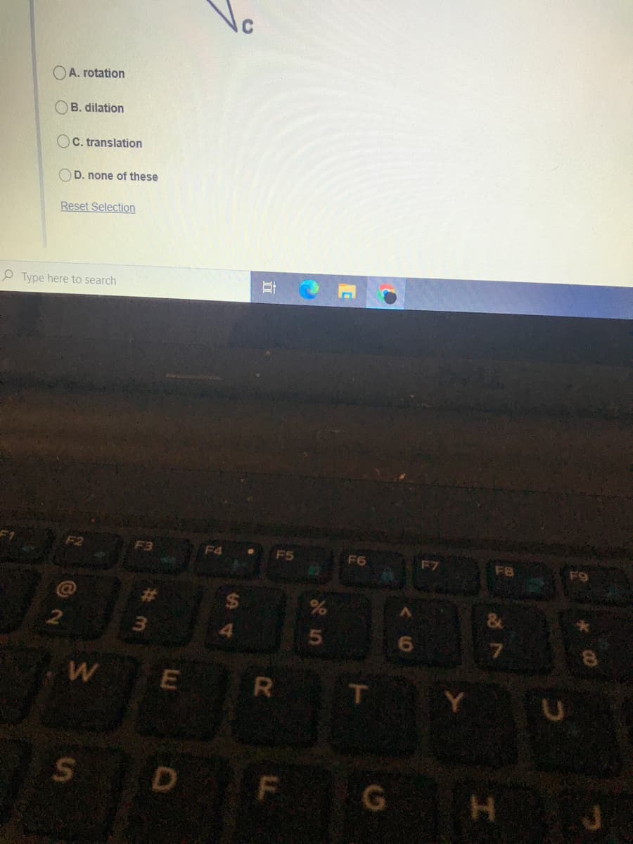 A. rotation
B. dilation
C. translation
OD. none of these
Reset Selection
O Type here to search
F2
F3
F4
F5
F6
F7
F8
F9
%23
9.
WE
R
Y.
G.
H J
%24
