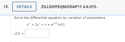 12.
DETAILS
ZILLDIFFEQMODAP11 4.6.015.
Solve the differential equation by variation of parameters.
y" + 2y' + y = et In(t)
y(t):