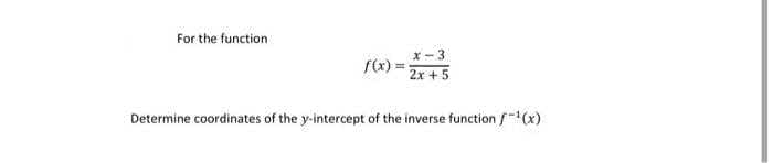 For the function
x-3
2x +5
Determine coordinates of the y-intercept of the inverse function f(x)
