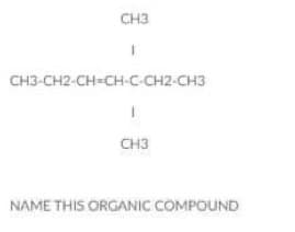 CH3
CH3-CH2-CH=CH-C-CH2-CH3
I
CH3
NAME THIS ORGANIC COMPOUND