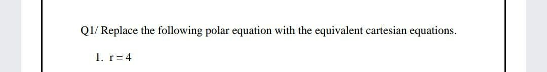 Q1/ Replace the following polar equation with the equivalent cartesian equations.
1. r= 4
