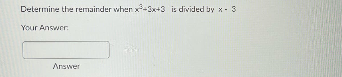 Determine the remainder when x³+3x+3 is divided by x - 3
Your Answer:
Answer
