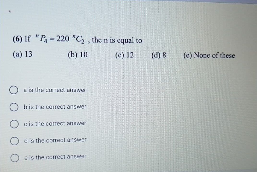 (6) If "Pa = 220 "C2 , the n is equal to
%3D
(a) 13
(b) 10
(c) 12
(d) 8
(e) None of these
a is the correct answer
b is the correct answer
c is the correct answer
d is the correct answer
O e is the correct answer
