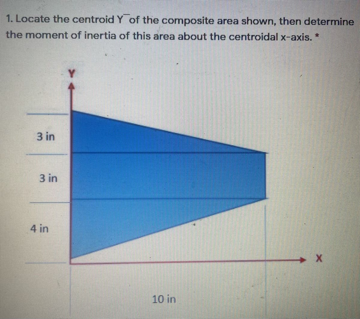 1. Locate the centroid Y of the composite area shown, then determine
the moment of inertia of this area about the centroidal x-axis."
3 in
3 in
4 in
10 in
