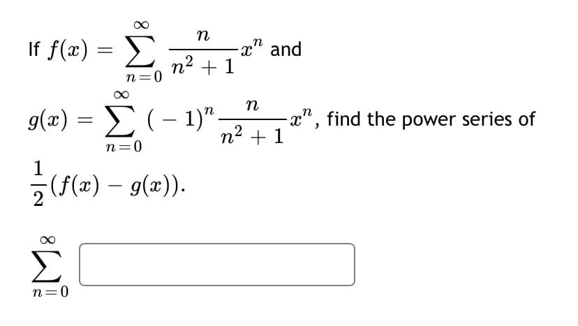 n
If f(x) =
-x" and
n2 + 1
n=0
n
g(æ)
E(- 1)".
-x" , find the power series of
%3D
|
n- + 1
n=0
1
(f(x) – g(x)).
2
Σ
n=0
