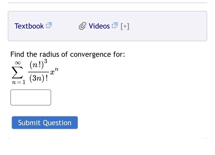 Textbook E
e Videos [+]
Find the radius of convergence for:
(n!)³
(3n)!
n=1
Submit Question
