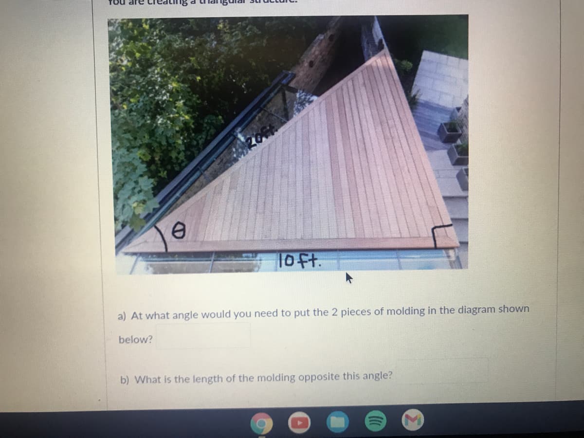 Tou are
10ft.
a) At what angle would you need to put the 2 pieces of molding in the diagram shown
below?
b) What is the length of the molding opposite this angle?
