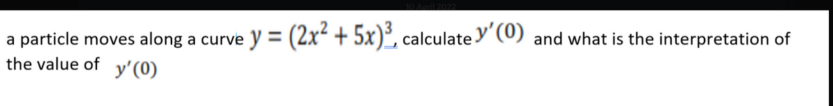 y = (2x² + 5x)², calculate y' (0) and what is the interpretation of
a particle moves along a curve
the value of y'(0)
