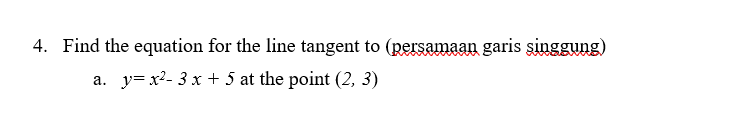 4. Find the equation for the line tangent to (persamaan garis şinggung)
a. y= x2- 3 x + 5 at the point (2, 3)
