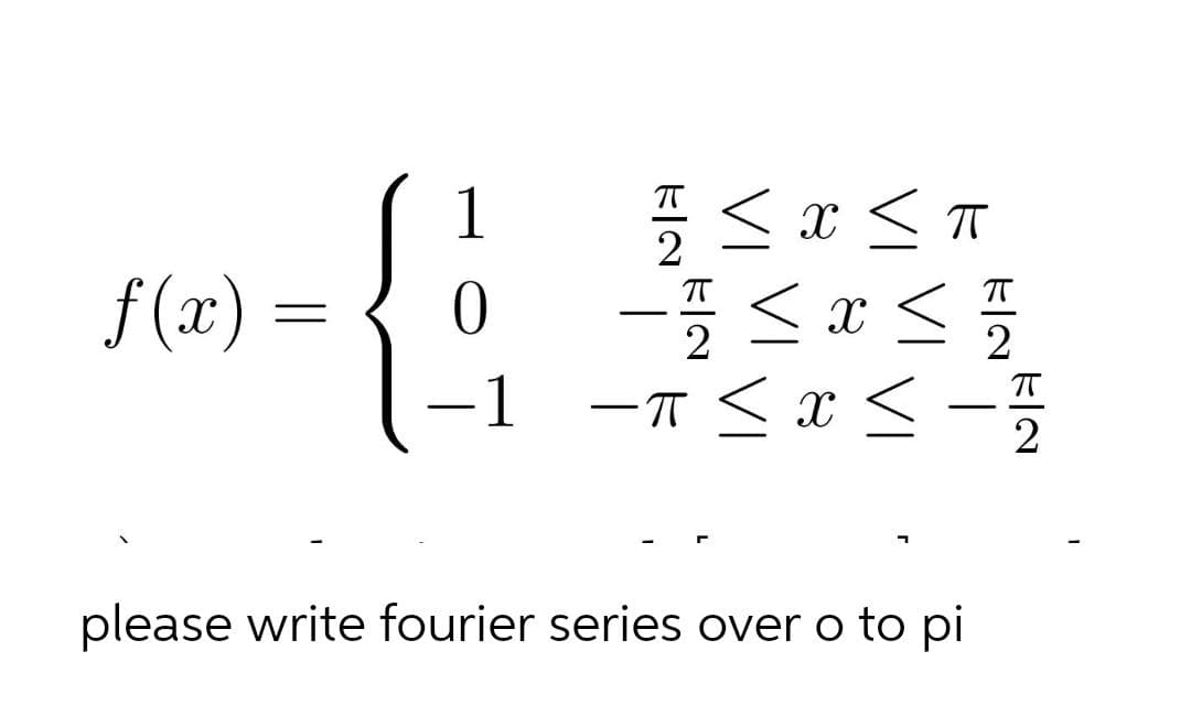 f(x) =
x < π
0 -≤ x <
-1 -π ≤ x ≤-5
<
ㅠ
2
please write fourier series over o to pi