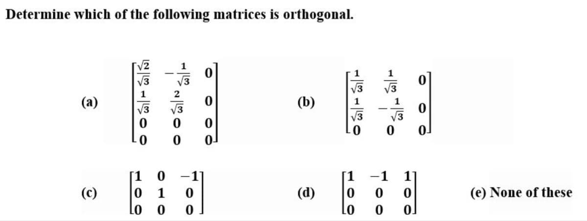 Determine which of the following matrices is orthogonal.
1
(a)
(b)
1
V3
0-
[1
1
(c)
1
(d)
(e) None of these
100
