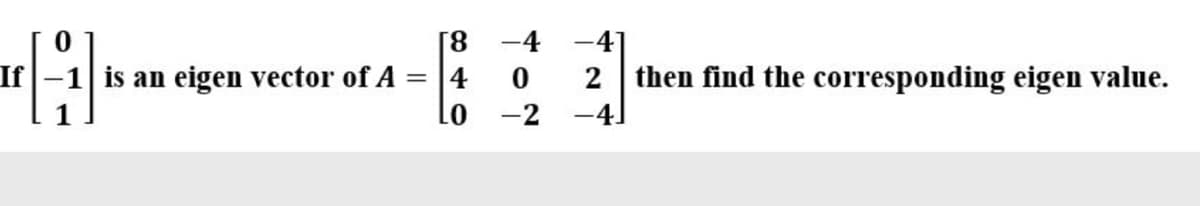 [8
If
is an eigen vector of A
01
2 then find the corresponding eigen value.
-4]
4
%D
-2
