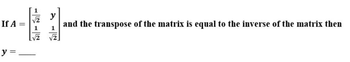 If A =
1
y
and the transpose of the matrix is equal to the inverse of the matrix then
y =
