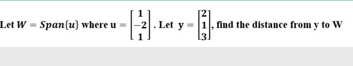 Let W = Span{u} where u =
2. Let y = |1, find the distance from y to W
