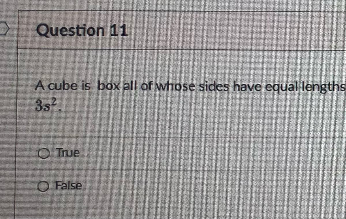 Question 11
A cube is box all of whose sides have equal lengths
O True
O False